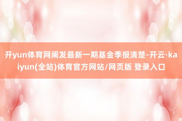 开yun体育网阐发最新一期基金季报清楚-开云·kaiyun(全站)体育官方网站/网页版 登录入口