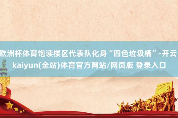 欧洲杯体育饱读楼区代表队化身“四色垃圾桶”-开云·kaiyun(全站)体育官方网站/网页版 登录入口