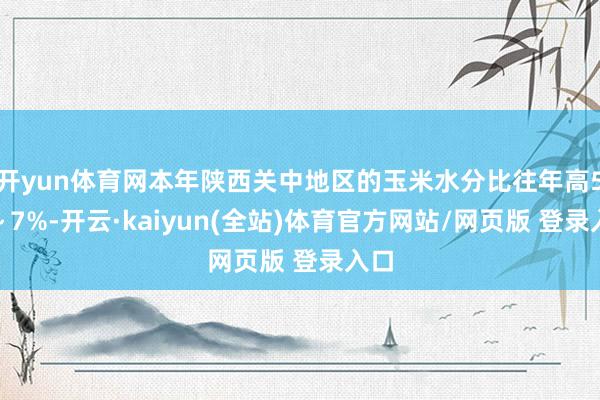 开yun体育网本年陕西关中地区的玉米水分比往年高5%~7%-开云·kaiyun(全站)体育官方网站/网页版 登录入口