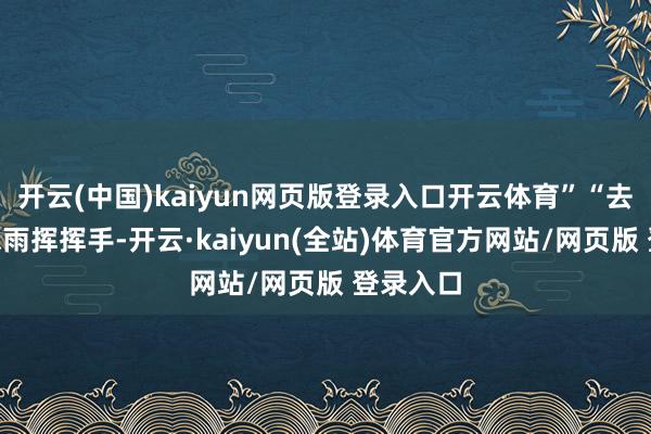 开云(中国)kaiyun网页版登录入口开云体育”“去吧!”米雨挥挥手-开云·kaiyun(全站)体育官方网站/网页版 登录入口
